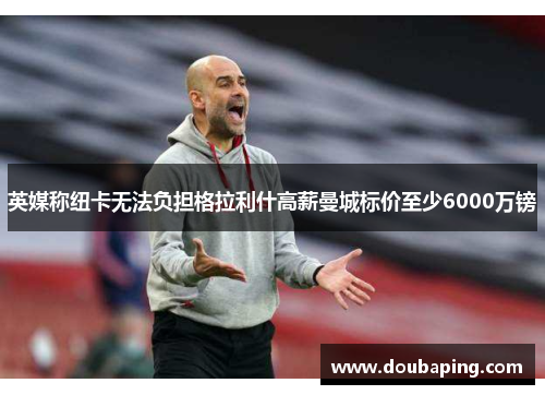 英媒称纽卡无法负担格拉利什高薪曼城标价至少6000万镑